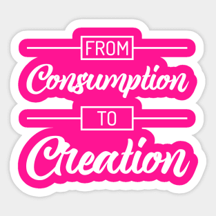 From Consumption To Creation | Productivity | Quotes | Hot Pink Sticker